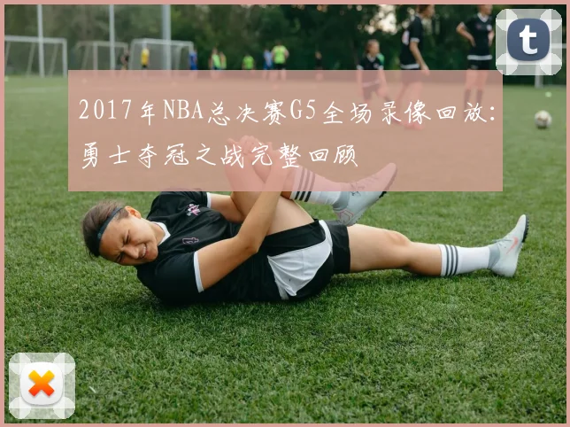 2017年NBA总决赛G5全场录像回放：勇士夺冠之战完整回顾