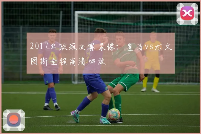 2017年欧冠决赛录像：皇马vs尤文图斯全程高清回放