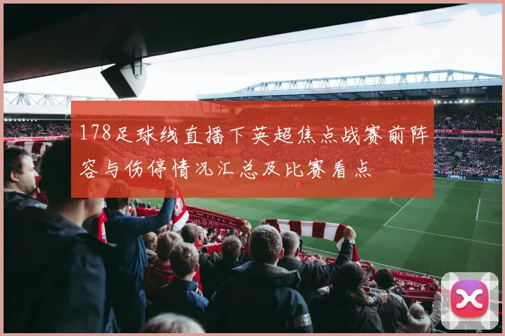 178足球线直播下英超焦点战赛前阵容与伤停情况汇总及比赛看点