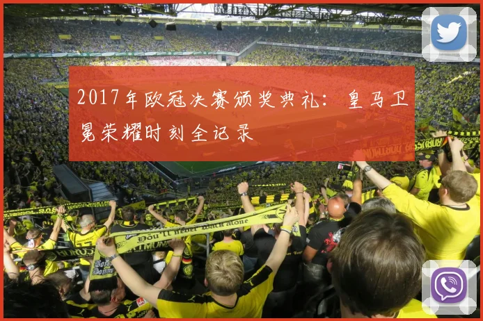 2017年欧冠决赛颁奖典礼：皇马卫冕荣耀时刻全记录
