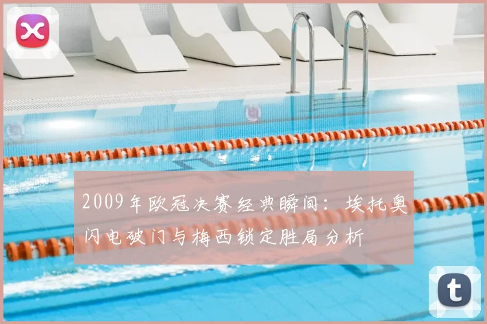 2009年欧冠决赛经典瞬间：埃托奥闪电破门与梅西锁定胜局分析