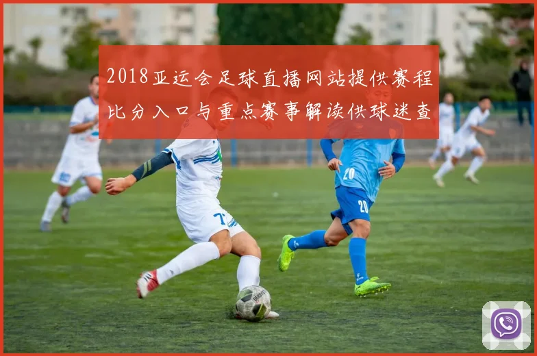 2018亚运会足球直播网站提供赛程比分入口与重点赛事解读供球迷查询