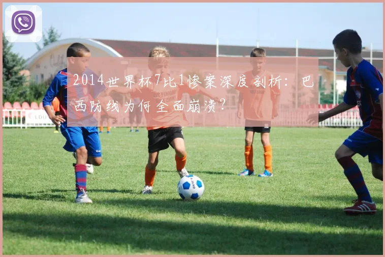 2014世界杯7比1惨案深度剖析：巴西防线为何全面崩溃？