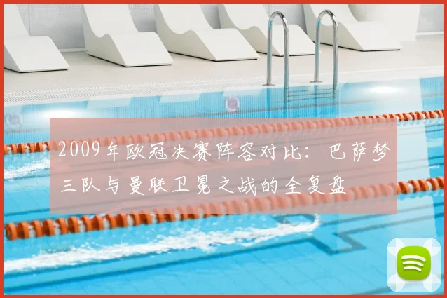 2009年欧冠决赛阵容对比：巴萨梦三队与曼联卫冕之战的全复盘