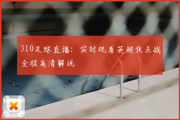 310足球直播：实时观看英超焦点战全程高清解说