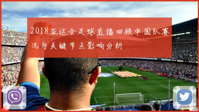 2018亚运会足球直播回顾中国队赛况与关键节点影响分析