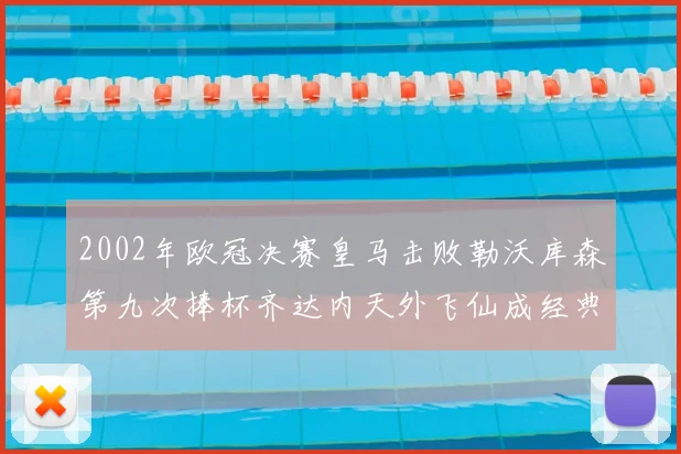 2002年欧冠决赛皇马击败勒沃库森第九次捧杯齐达内天外飞仙成经典