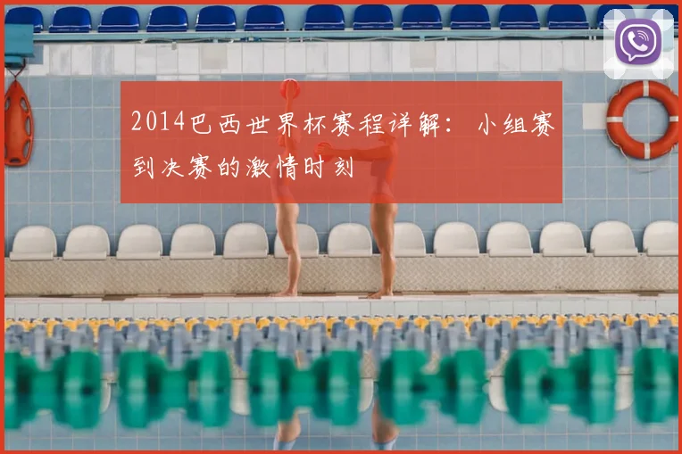 2014巴西世界杯赛程详解：小组赛到决赛的激情时刻