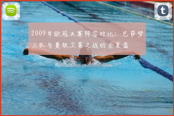 2009年欧冠决赛阵容对比：巴萨梦三队与曼联卫冕之战的全复盘