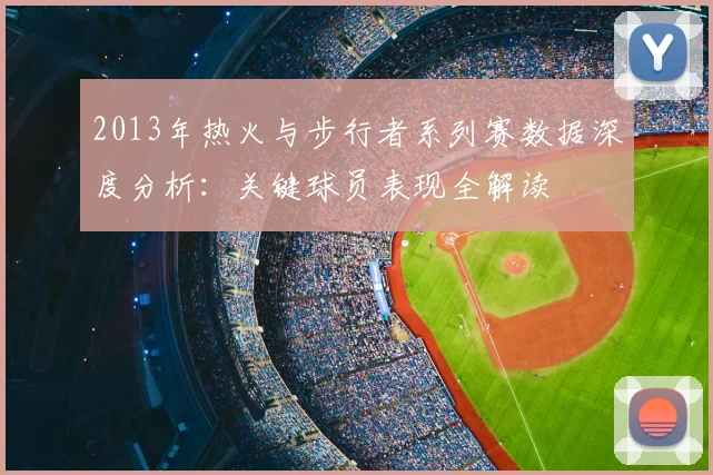 2013年热火与步行者系列赛数据深度分析：关键球员表现全解读