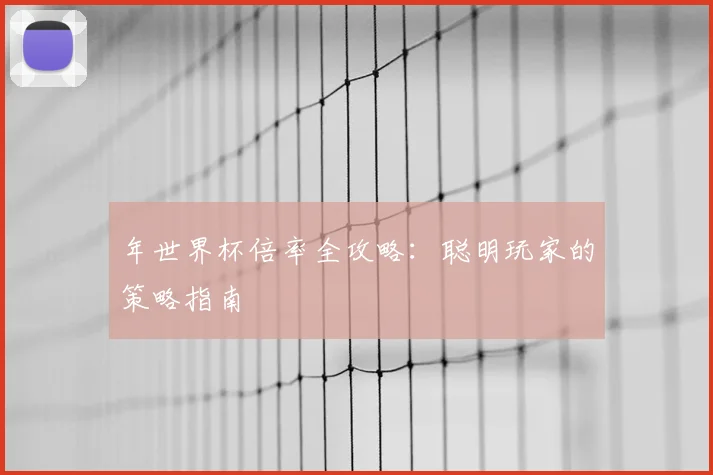 年世界杯倍率全攻略：聪明玩家的策略指南
