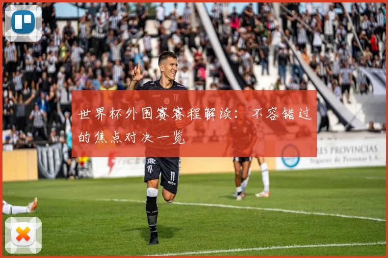 世界杯外围赛赛程解读：不容错过的焦点对决一览