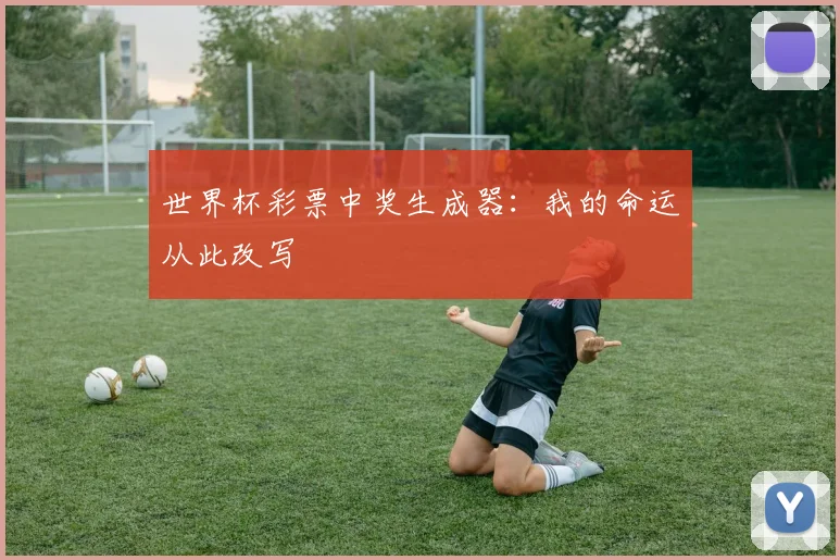 世界杯彩票中奖生成器：我的命运从此改写