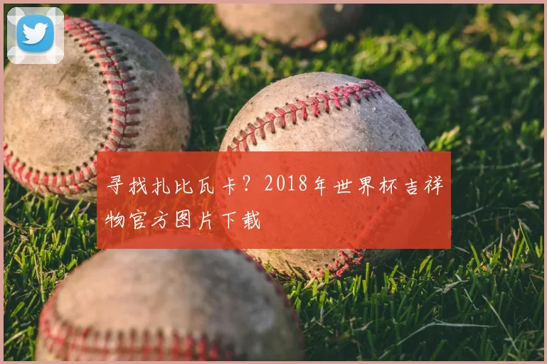 寻找扎比瓦卡？2018年世界杯吉祥物官方图片下载