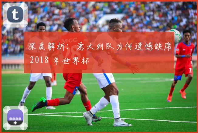 深度解析：意大利队为何遗憾缺席 2018 年世界杯