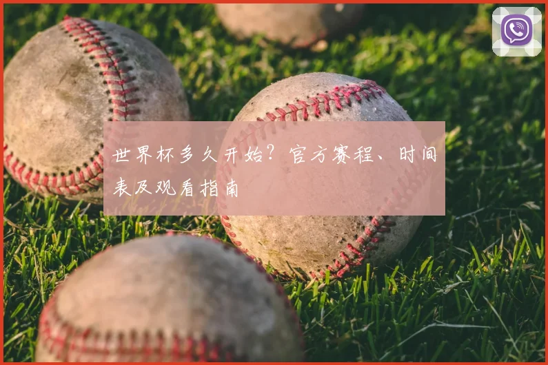 世界杯多久开始？官方赛程、时间表及观看指南