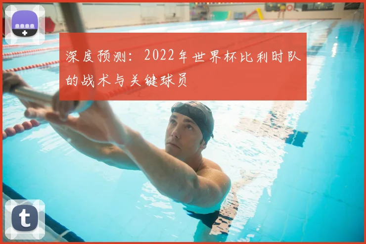 深度预测：2022年世界杯比利时队的战术与关键球员
