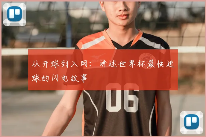 从开球到入网：讲述世界杯最快进球的闪电故事