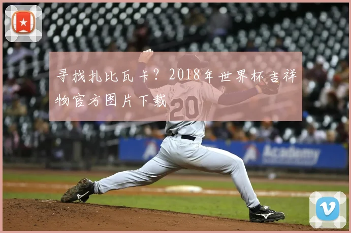 寻找扎比瓦卡？2018年世界杯吉祥物官方图片下载